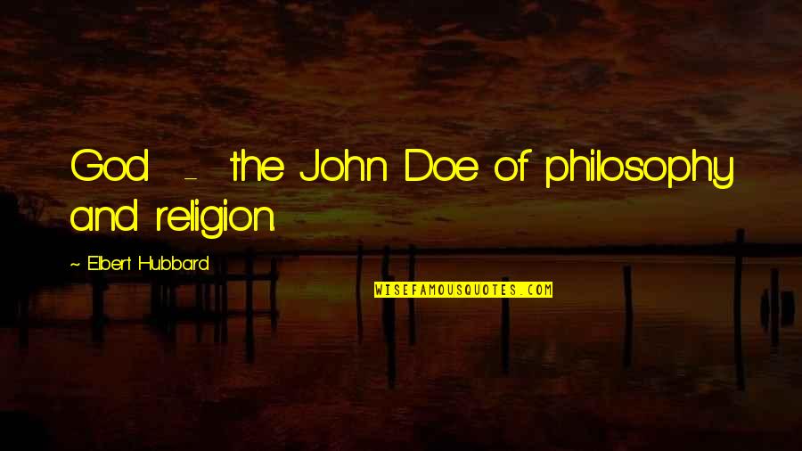 Religion And Philosophy Quotes By Elbert Hubbard: God - the John Doe of philosophy and