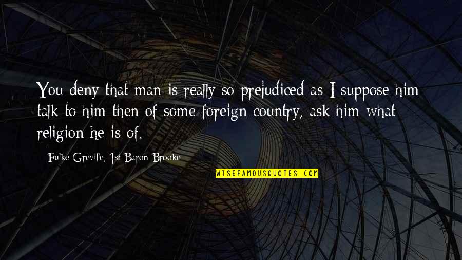 Religion And Prejudice Quotes By Fulke Greville, 1st Baron Brooke: You deny that man is really so prejudiced Religion And Prejudice Quotes By Fulke Greville, 1st Baron Brooke: You deny that man is really so prejudiced
