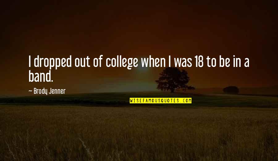 Religion And Relationships Quotes By Brody Jenner: I dropped out of college when I was Religion And Relationships Quotes By Brody Jenner: I dropped out of college when I was