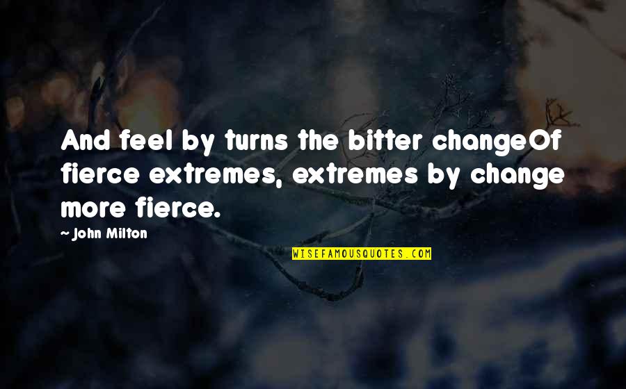 Religion And Relationships Quotes By John Milton: And feel by turns the bitter changeOf fierce Religion And Relationships Quotes By John Milton: And feel by turns the bitter changeOf fierce