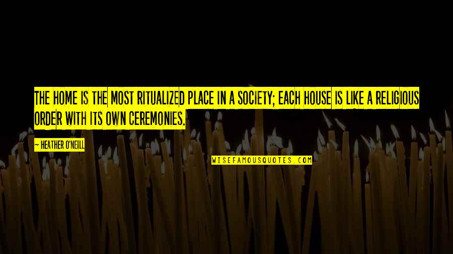 Religion And Society Quotes By Heather O'Neill: The home is the most ritualized place in