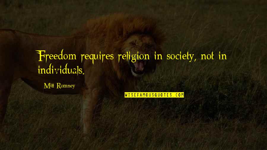 Religion And Society Quotes By Mitt Romney: Freedom requires religion in society, not in individuals.