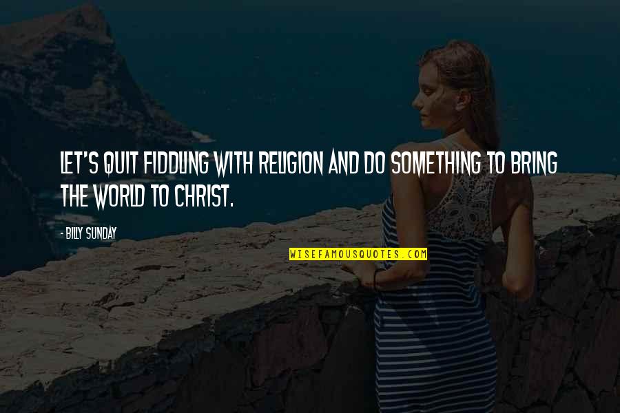 Religion And The World Quotes By Billy Sunday: Let's quit fiddling with religion and do something