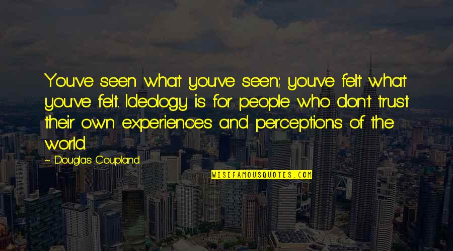 Religion And The World Quotes By Douglas Coupland: You've seen what you've seen; you've felt what Religion And The World Quotes By Douglas Coupland: You've seen what you've seen; you've felt what