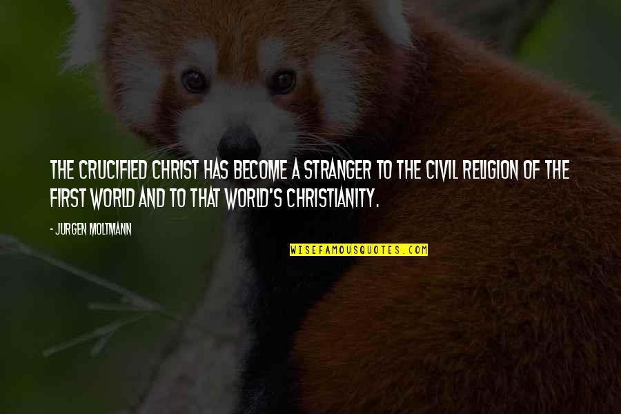 Religion And The World Quotes By Jurgen Moltmann: The crucified Christ has become a stranger to Religion And The World Quotes By Jurgen Moltmann: The crucified Christ has become a stranger to
