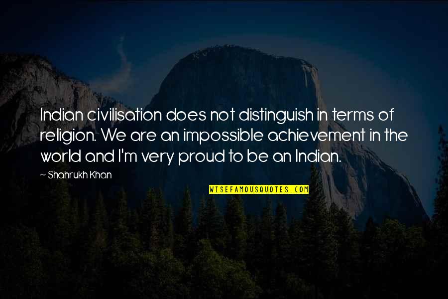 Religion And The World Quotes By Shahrukh Khan: Indian civilisation does not distinguish in terms of Religion And The World Quotes By Shahrukh Khan: Indian civilisation does not distinguish in terms of