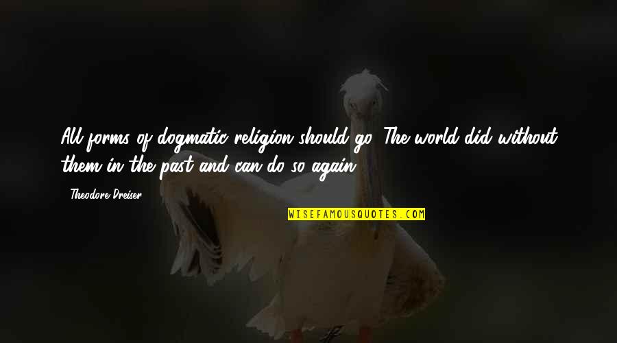 Religion And The World Quotes By Theodore Dreiser: All forms of dogmatic religion should go. The