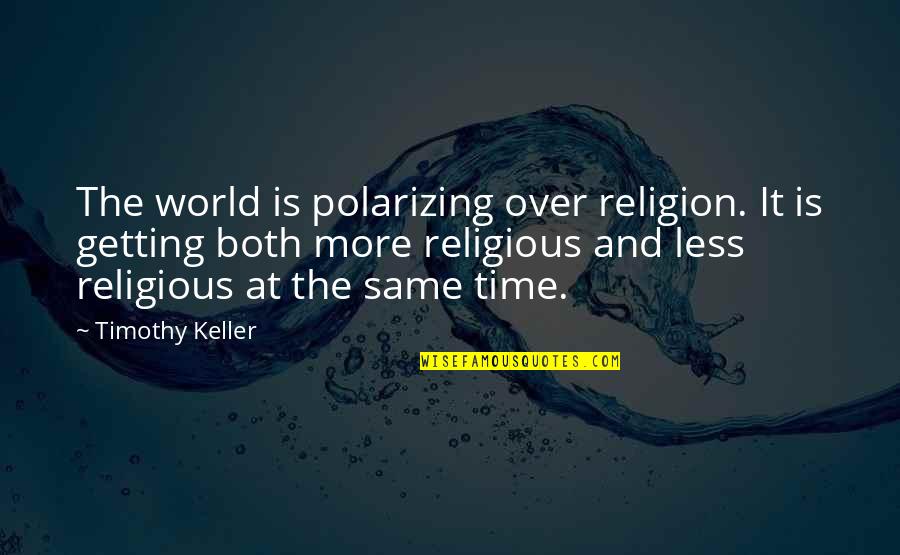 Religion And The World Quotes By Timothy Keller: The world is polarizing over religion. It is Religion And The World Quotes By Timothy Keller: The world is polarizing over religion. It is