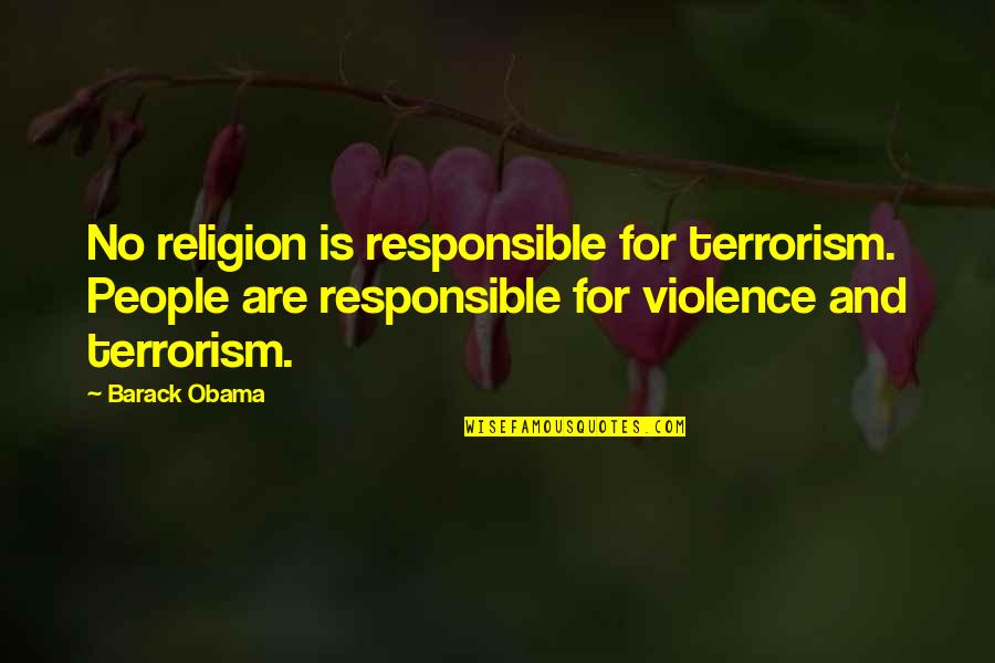 Religion And Violence Quotes By Barack Obama: No religion is responsible for terrorism. People are