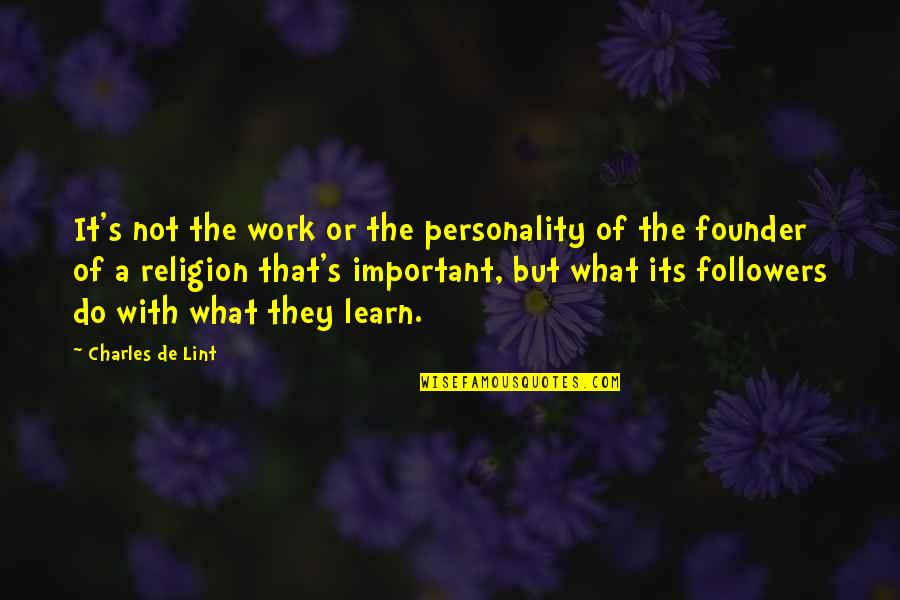 Religion At Work Quotes By Charles De Lint: It's not the work or the personality of Religion At Work Quotes By Charles De Lint: It's not the work or the personality of
