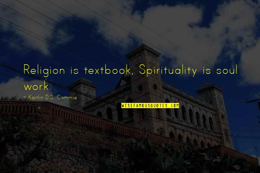 Religion At Work Quotes By Kaitlin D.S. Cammie: Religion is textbook, Spirituality is soul work. Religion At Work Quotes By Kaitlin D.S. Cammie: Religion is textbook, Spirituality is soul work.