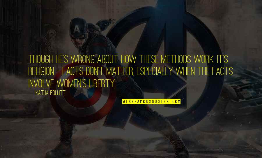 Religion At Work Quotes By Katha Pollitt: though he's wrong about how these methods work. Religion At Work Quotes By Katha Pollitt: though he's wrong about how these methods work.