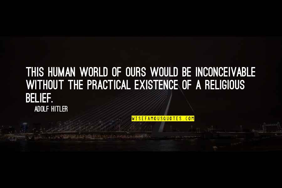 Religion Atheism Quotes By Adolf Hitler: This human world of ours would be inconceivable