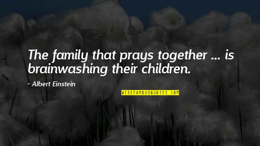 Religion Atheism Quotes By Albert Einstein: The family that prays together ... is brainwashing