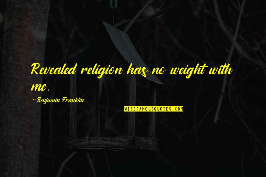 Religion Atheism Quotes By Benjamin Franklin: Revealed religion has no weight with me. Religion Atheism Quotes By Benjamin Franklin: Revealed religion has no weight with me.