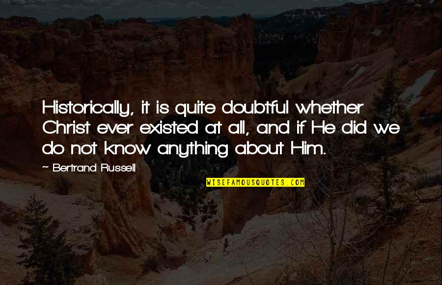 Religion Atheism Quotes By Bertrand Russell: Historically, it is quite doubtful whether Christ ever