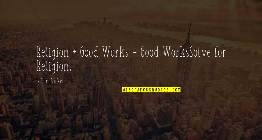 Religion Atheism Quotes By Dan Barker: Religion + Good Works = Good WorksSolve for