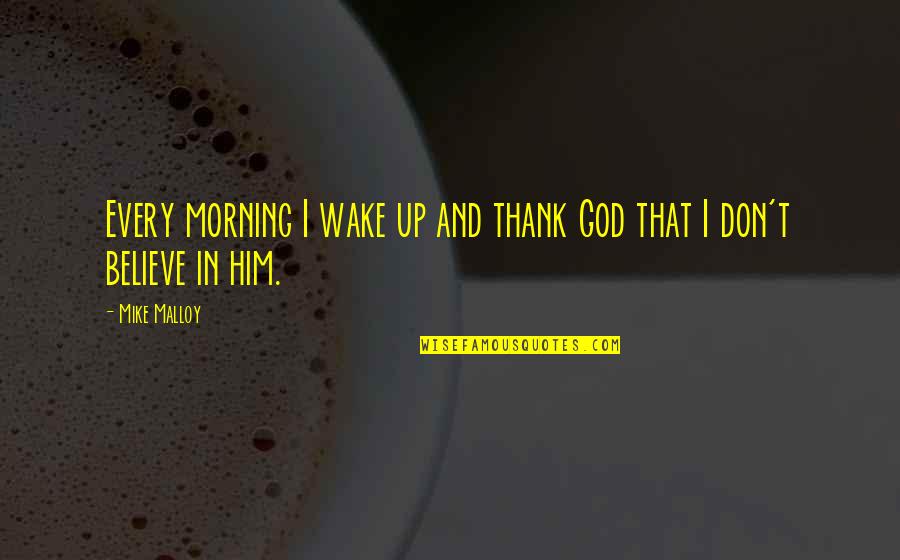 Religion Atheism Quotes By Mike Malloy: Every morning I wake up and thank God