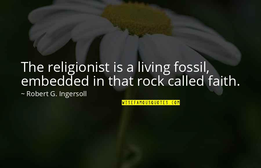 Religion Atheism Quotes By Robert G. Ingersoll: The religionist is a living fossil, embedded in