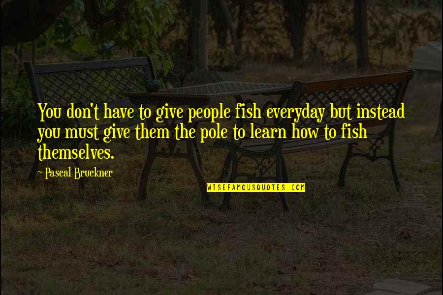 Religion Bashing Quotes By Pascal Bruckner: You don't have to give people fish everyday Religion Bashing Quotes By Pascal Bruckner: You don't have to give people fish everyday