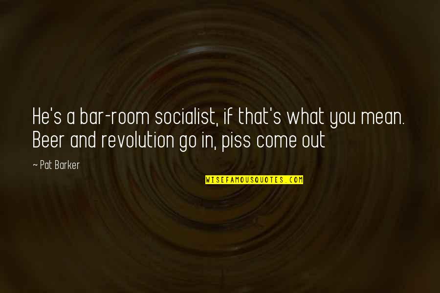 Religion Bashing Quotes By Pat Barker: He's a bar-room socialist, if that's what you Religion Bashing Quotes By Pat Barker: He's a bar-room socialist, if that's what you