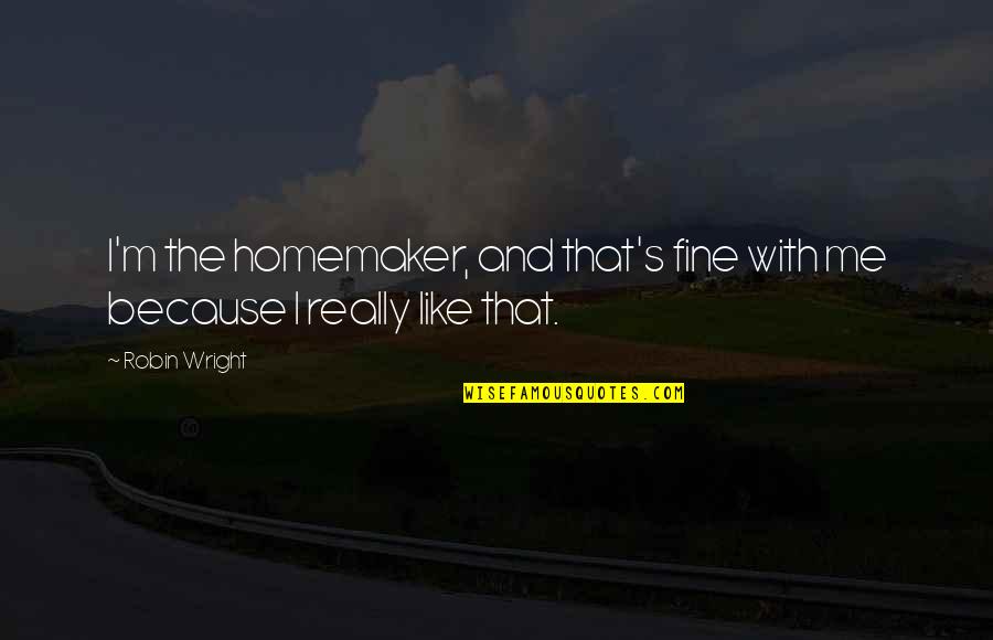 Religion Bashing Quotes By Robin Wright: I'm the homemaker, and that's fine with me