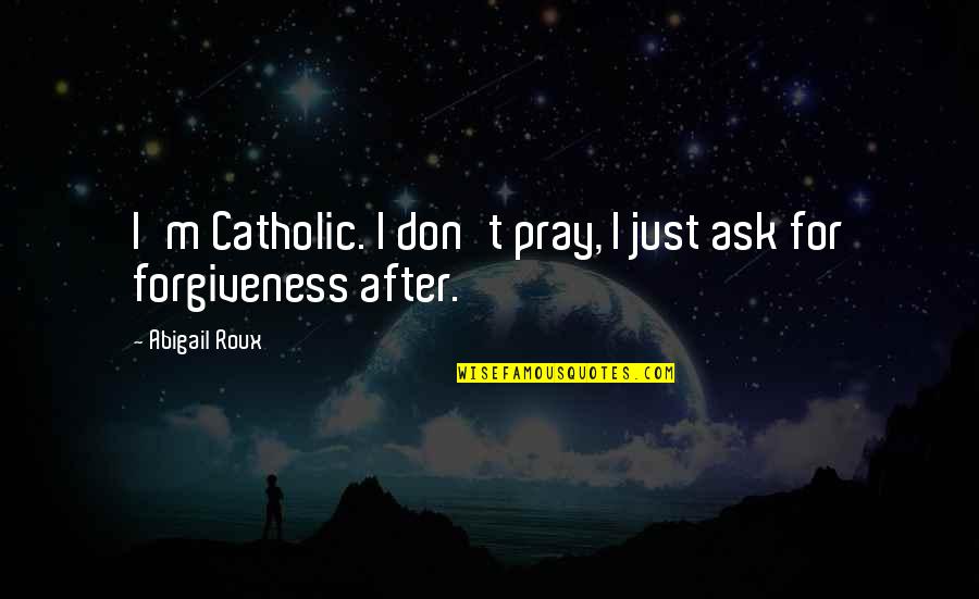 Religion Catholic Quotes By Abigail Roux: I'm Catholic. I don't pray, I just ask