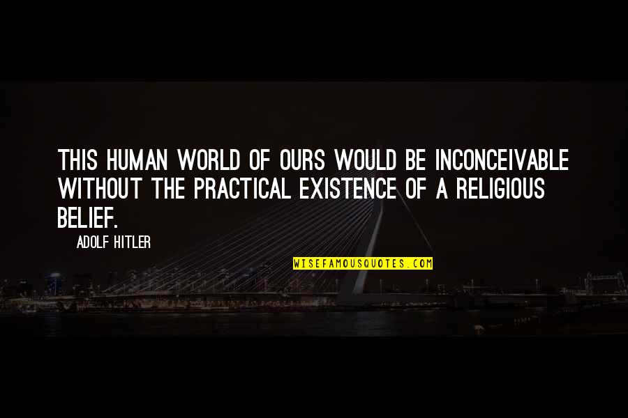 Religion Catholic Quotes By Adolf Hitler: This human world of ours would be inconceivable