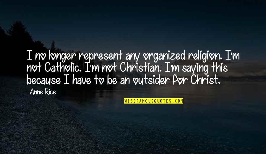 Religion Catholic Quotes By Anne Rice: I no longer represent any organized religion. I'm