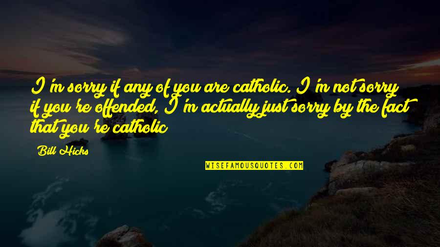 Religion Catholic Quotes By Bill Hicks: I'm sorry if any of you are catholic.