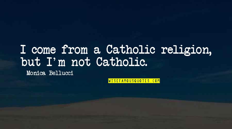Religion Catholic Quotes By Monica Bellucci: I come from a Catholic religion, but I'm