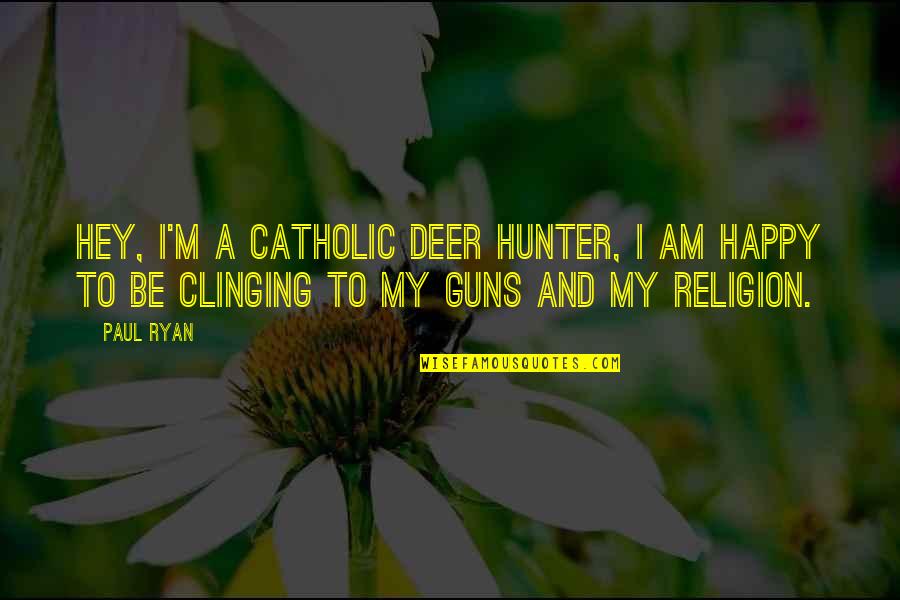Religion Catholic Quotes By Paul Ryan: Hey, I'm a Catholic deer hunter, I am