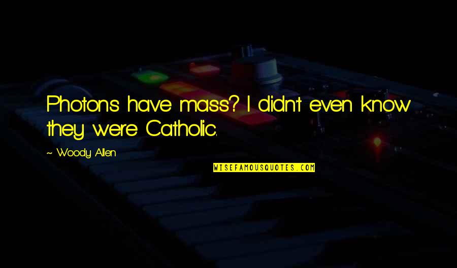 Religion Catholic Quotes By Woody Allen: Photons have mass? I didn't even know they