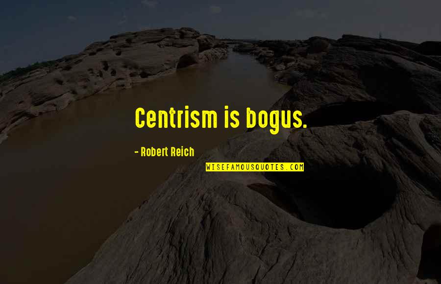 Religion Causes Violence Quotes By Robert Reich: Centrism is bogus.