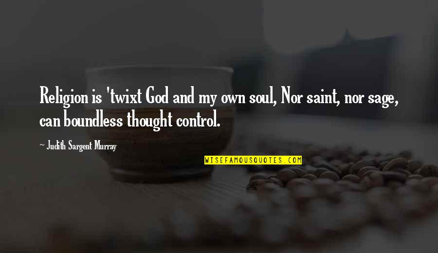 Religion Control Quotes By Judith Sargent Murray: Religion is 'twixt God and my own soul,