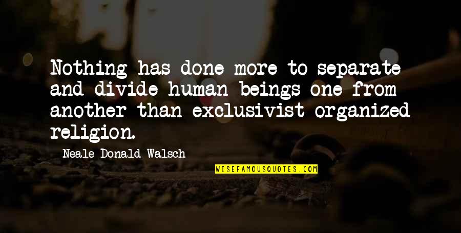 Religion Divide Quotes By Neale Donald Walsch: Nothing has done more to separate and divide Religion Divide Quotes By Neale Donald Walsch: Nothing has done more to separate and divide