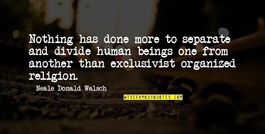 Religion Divide Quotes By Neale Donald Walsch: Nothing has done more to separate and divide