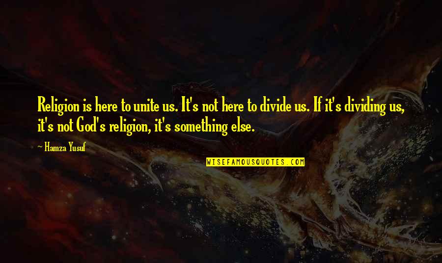 Religion Divides Quotes By Hamza Yusuf: Religion is here to unite us. It's not Religion Divides Quotes By Hamza Yusuf: Religion is here to unite us. It's not
