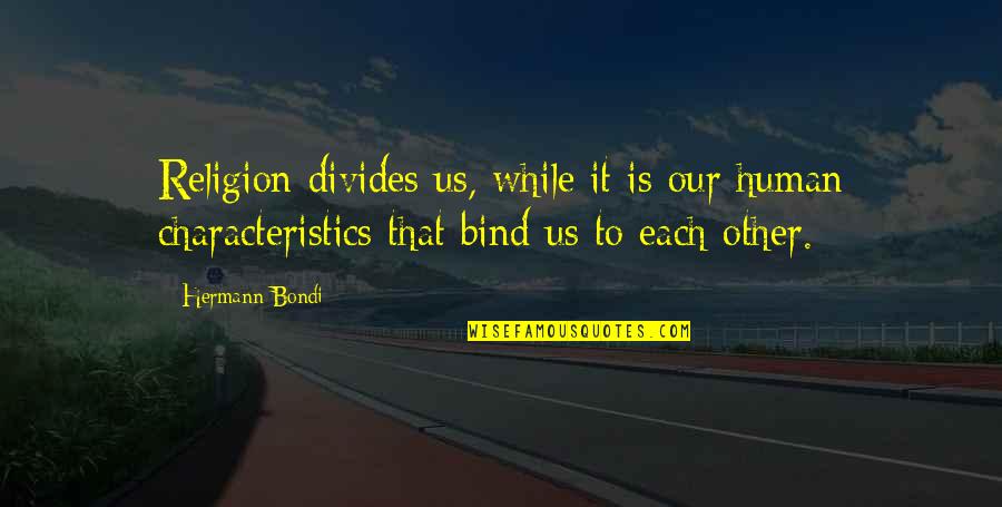 Religion Divides Us Quotes By Hermann Bondi: Religion divides us, while it is our human