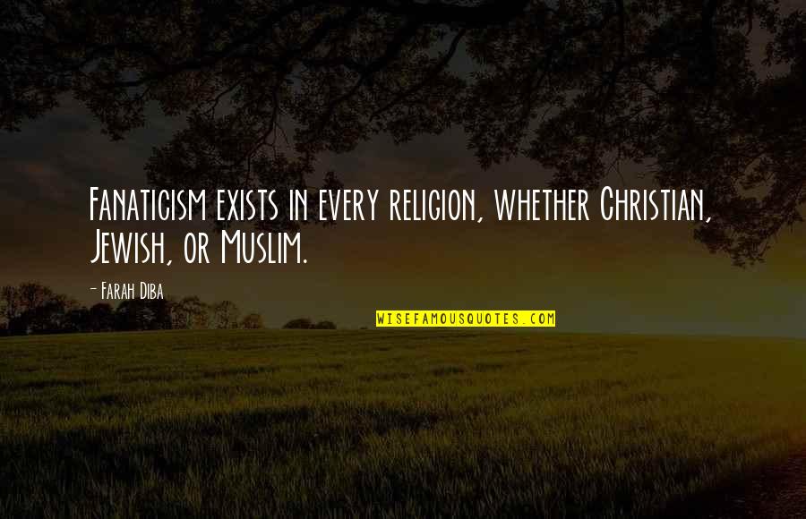Religion Fanaticism Quotes By Farah Diba: Fanaticism exists in every religion, whether Christian, Jewish,