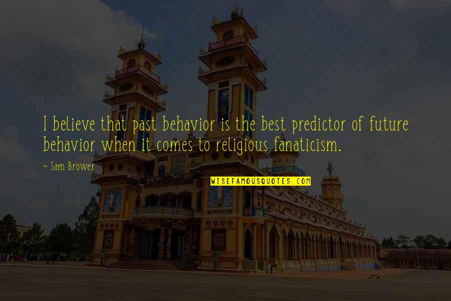 Religion Fanaticism Quotes By Sam Brower: I believe that past behavior is the best