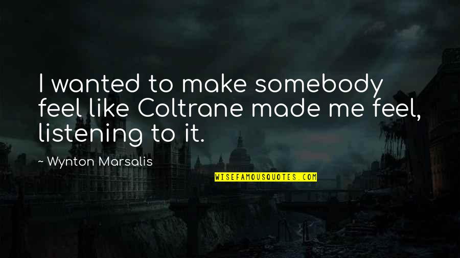 Religion From The Crucible Quotes By Wynton Marsalis: I wanted to make somebody feel like Coltrane