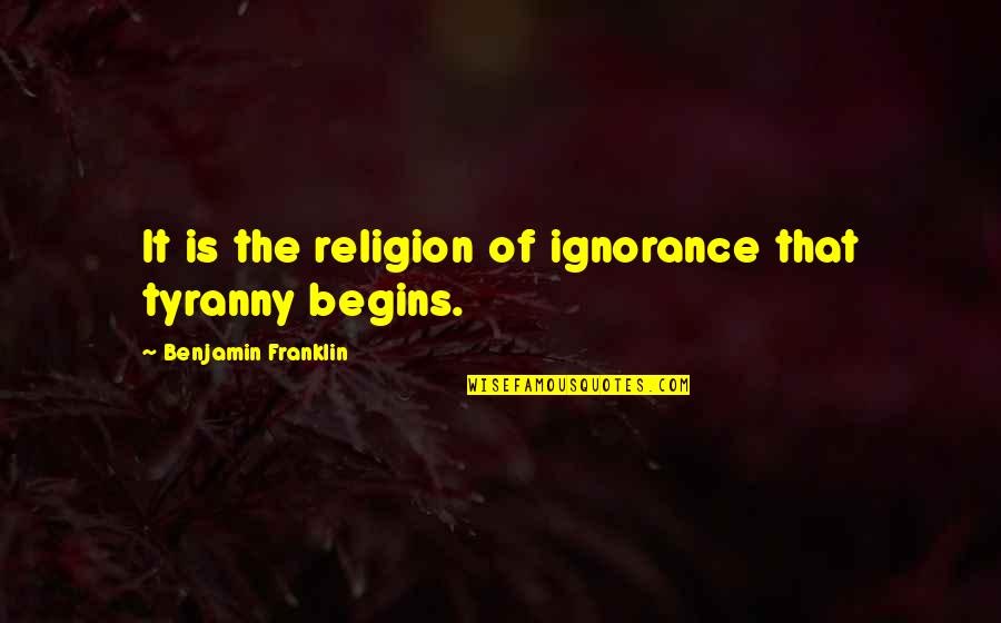 Religion From The Founding Fathers Quotes By Benjamin Franklin: It is the religion of ignorance that tyranny Religion From The Founding Fathers Quotes By Benjamin Franklin: It is the religion of ignorance that tyranny