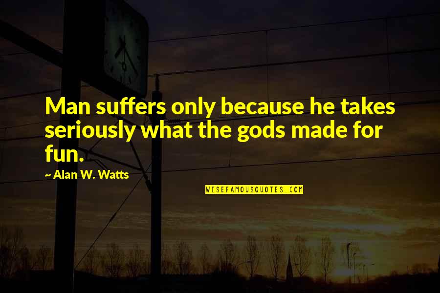 Religion Gods Quotes By Alan W. Watts: Man suffers only because he takes seriously what