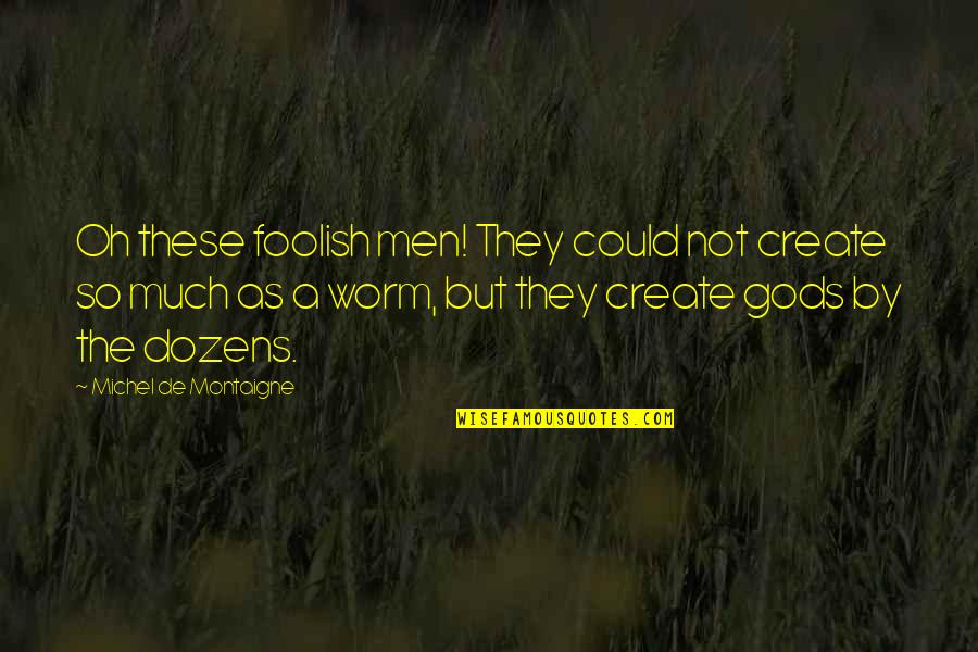 Religion Gods Quotes By Michel De Montaigne: Oh these foolish men! They could not create