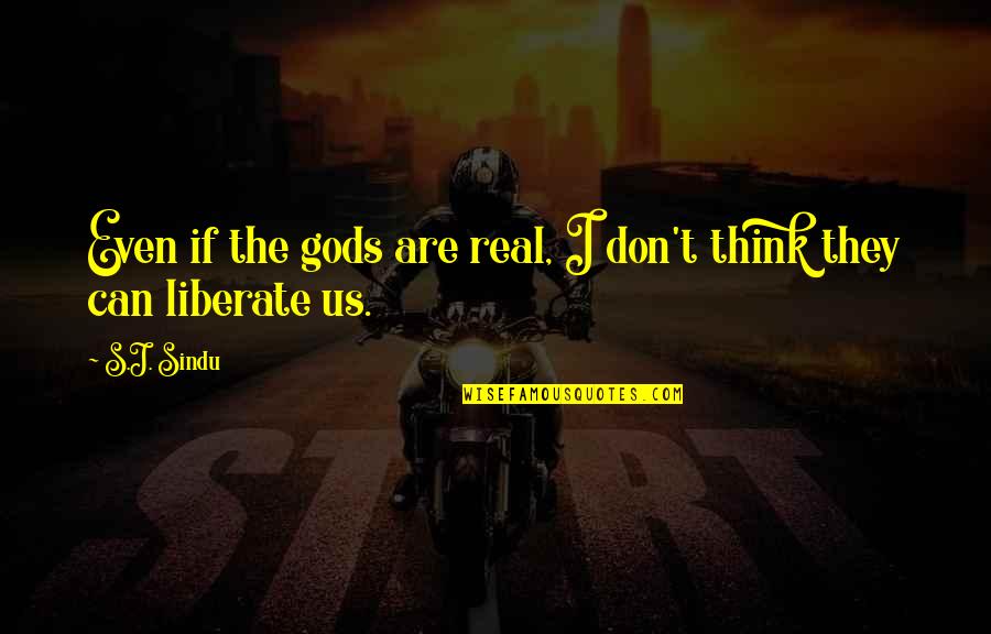 Religion Gods Quotes By S.J. Sindu: Even if the gods are real, I don't