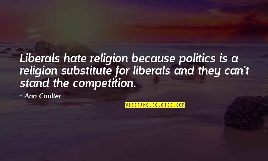 Religion Hate Quotes By Ann Coulter: Liberals hate religion because politics is a religion