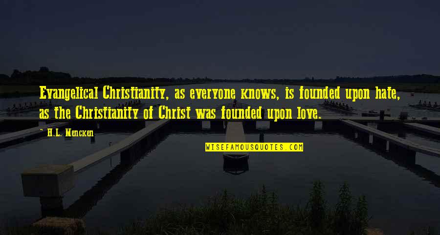 Religion Hate Quotes By H.L. Mencken: Evangelical Christianity, as everyone knows, is founded upon Religion Hate Quotes By H.L. Mencken: Evangelical Christianity, as everyone knows, is founded upon