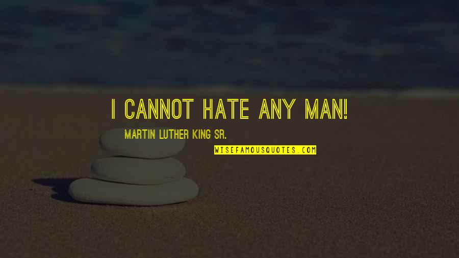 Religion Hate Quotes By Martin Luther King Sr.: I cannot hate any man!