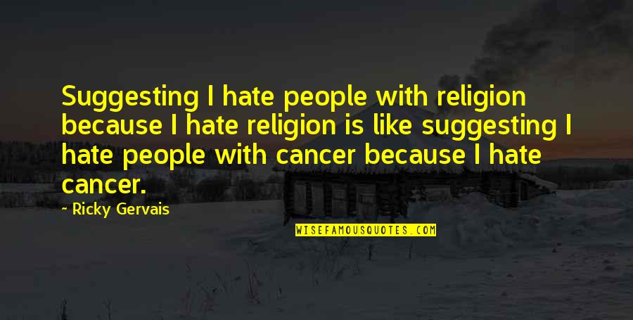 Religion Hate Quotes By Ricky Gervais: Suggesting I hate people with religion because I